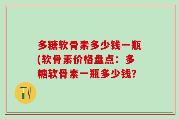 多糖软骨素多少钱一瓶(软骨素价格盘点：多糖软骨素一瓶多少钱？