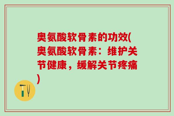 奥氨酸软骨素的功效(奥氨酸软骨素:维护关节健康,缓解关节) 奥氨酸软骨素的功效(奥氨酸软骨素:维护关节健康,缓解关节)