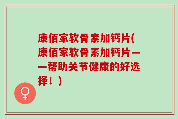 康佰家软骨素加钙片(康佰家软骨素加钙片——帮助关节健康的好选择！)