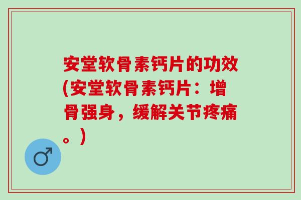 安堂软骨素钙片的功效(安堂软骨素钙片：增骨强身，缓解关节。)