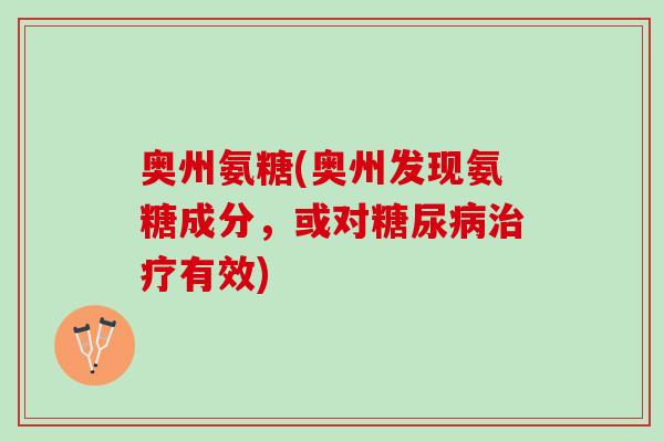 奥州氨糖(奥州发现氨糖成分，或对有效)