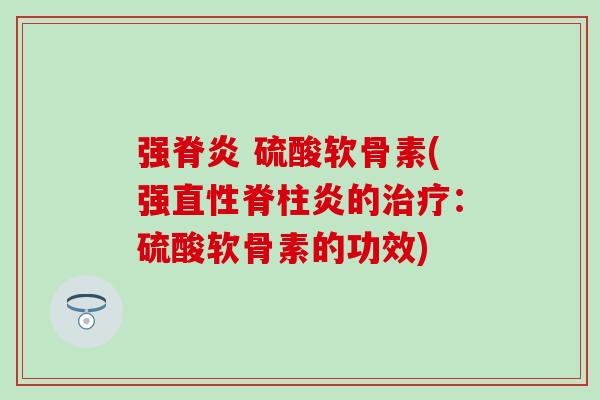 强脊炎 硫酸软骨素(强直性脊柱炎的治疗：硫酸软骨素的功效)