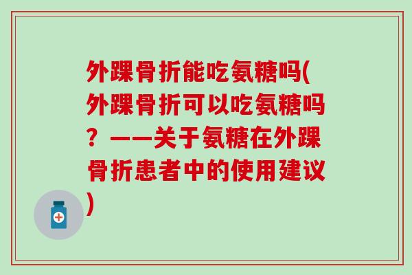 外踝能吃氨糖吗(外踝可以吃氨糖吗？——关于氨糖在外踝患者中的使用建议)