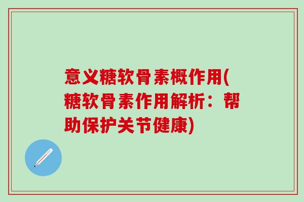 意义糖软骨素概作用(糖软骨素作用解析：帮助保护关节健康)