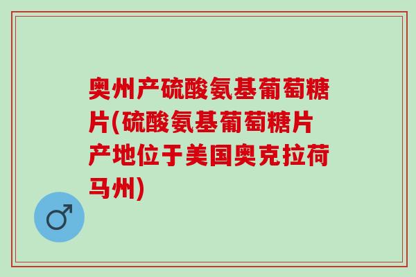 奥州产硫酸氨基葡萄糖片(硫酸氨基葡萄糖片产地位于美国奥克拉荷马州)