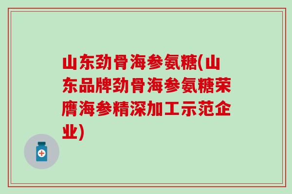 山东劲骨海参氨糖(山东品牌劲骨海参氨糖荣膺海参精深加工示范企业)