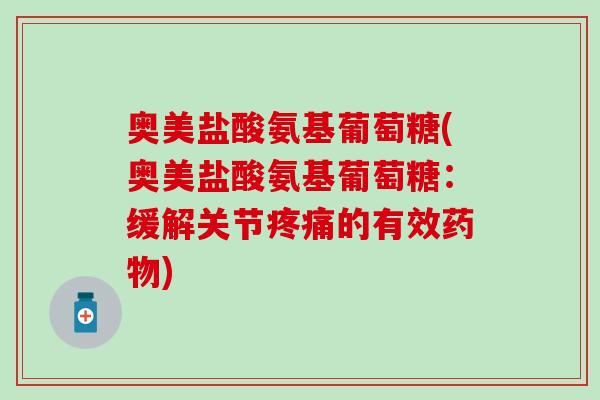 奥美盐酸氨基葡萄糖(奥美盐酸氨基葡萄糖：缓解关节疼痛的有效药物)