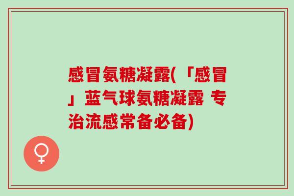 感冒氨糖凝露(「感冒」蓝气球氨糖凝露 专治流感常备必备)