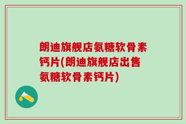 朗迪旗舰店氨糖软骨素钙片(朗迪旗舰店出售氨糖软骨素钙片)