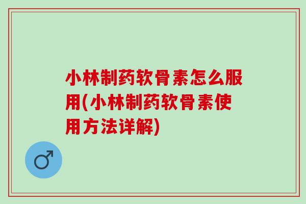 小林制药软骨素怎么服用(小林制药软骨素使用方法详解)