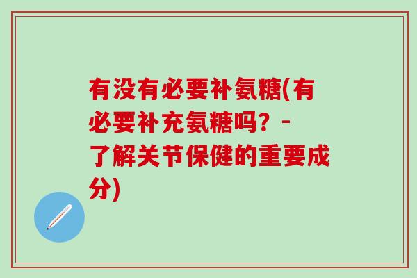 有没有必要补氨糖(有必要补充氨糖吗？- 了解关节保健的重要成分)