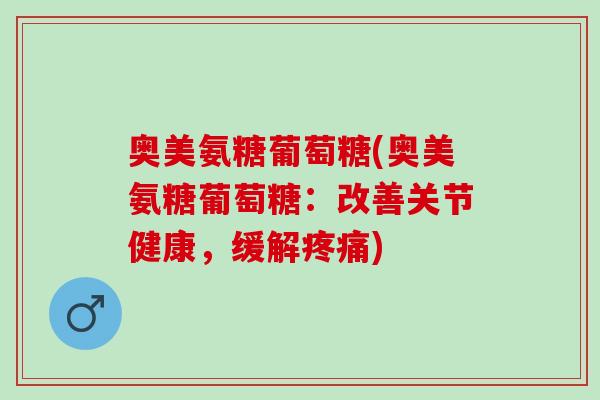奥美氨糖葡萄糖(奥美氨糖葡萄糖：改善关节健康，缓解疼痛)