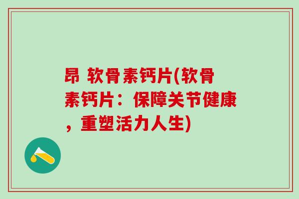 昂 软骨素钙片(软骨素钙片：保障关节健康，重塑活力人生)