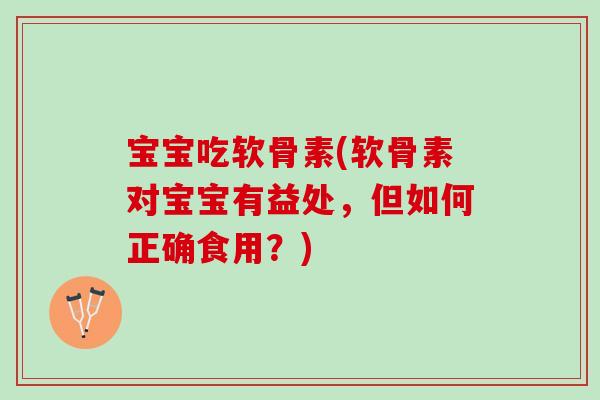 宝宝吃软骨素(软骨素对宝宝有益处，但如何正确食用？)
