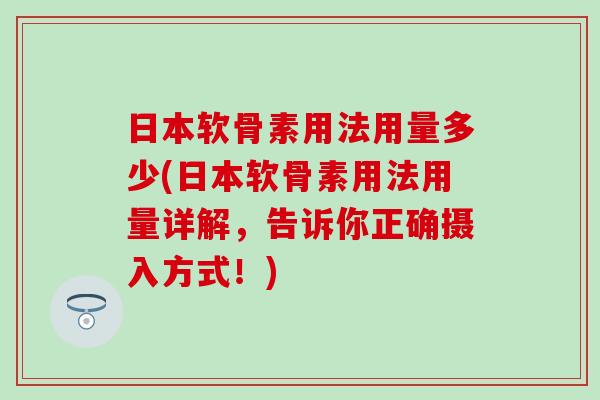 日本软骨素用法用量多少(日本软骨素用法用量详解,告诉你正确摄入方式!) 日本软骨素用法用量多少(日本软骨素用法用量详解,告诉你正确摄入方式!)