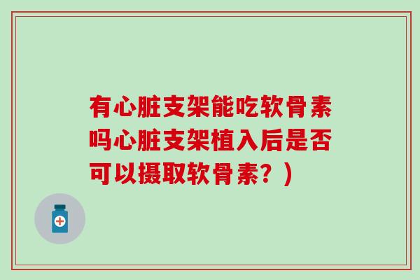 有支架能吃软骨素吗支架植入后是否可以摄取软骨素？)