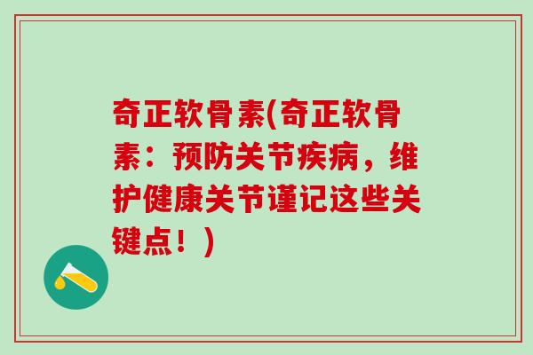 奇正软骨素(奇正软骨素：预防关节疾病，维护健康关节谨记这些关键点！)