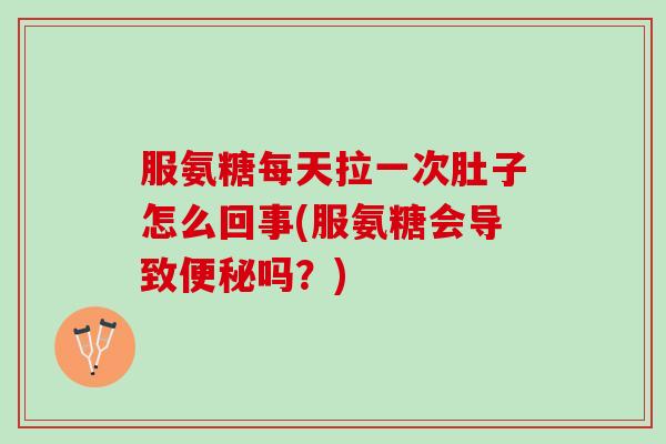 服氨糖每天拉一次肚子怎么回事(服氨糖会导致便秘吗？)