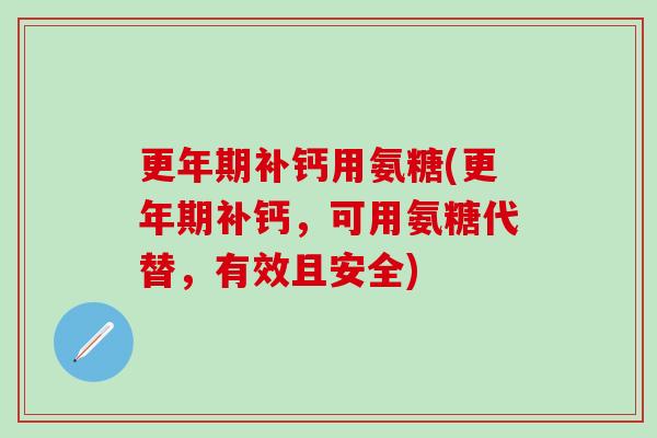 更年期补钙用氨糖(更年期补钙，可用氨糖代替，有效且安全)