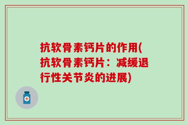 抗软骨素钙片的作用(抗软骨素钙片：减缓退行性关节炎的进展)