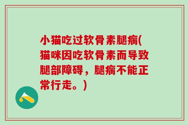 小猫吃过软骨素腿瘸(猫咪因吃软骨素而导致腿部障碍，腿瘸不能正常行走。)