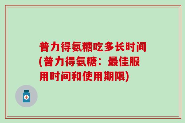 普力得氨糖吃多长时间(普力得氨糖：最佳服用时间和使用期限)