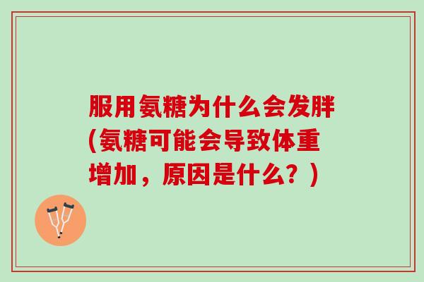 服用氨糖为什么会发胖(氨糖可能会导致体重增加，原因是什么？)