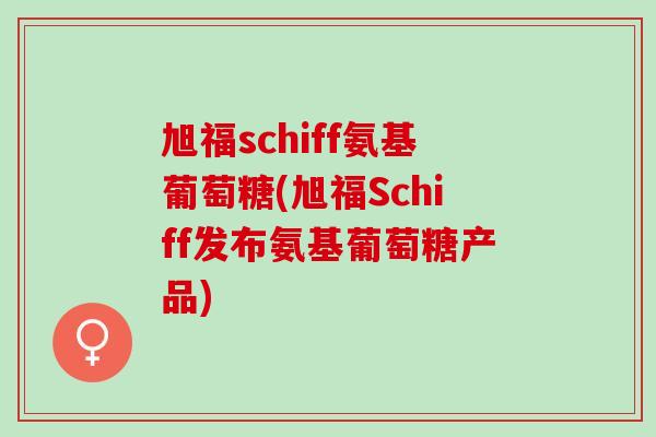旭福schiff氨基葡萄糖(旭福Schiff发布氨基葡萄糖产品) 旭福schiff氨基葡萄糖(旭福Schiff发布氨基葡萄糖产品)