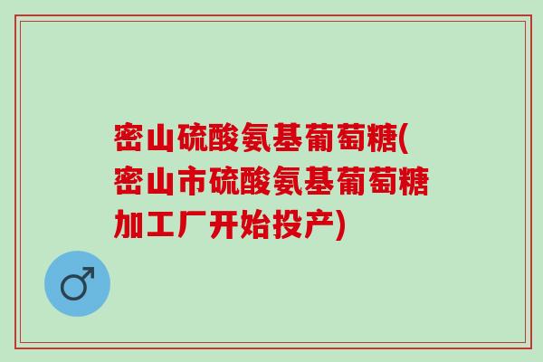 密山硫酸氨基葡萄糖(密山市硫酸氨基葡萄糖加工厂开始投产)
