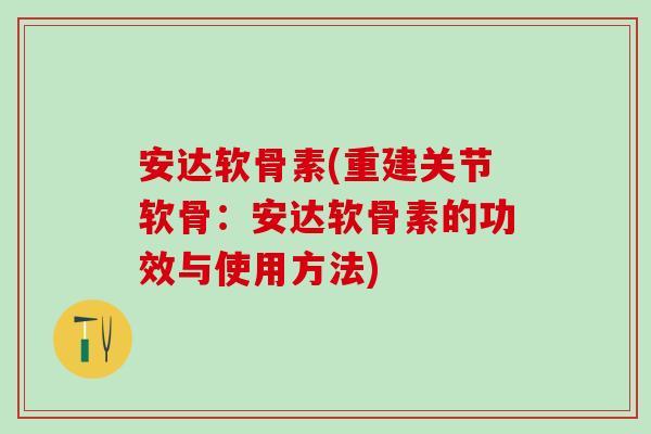 安达软骨素(重建关节软骨：安达软骨素的功效与使用方法)