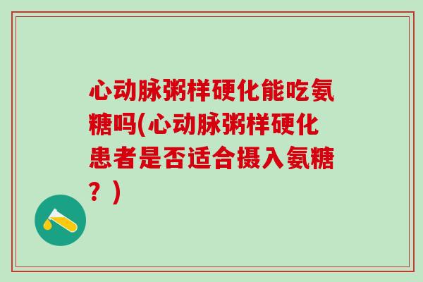 心动脉粥样硬化能吃氨糖吗(心动脉粥样硬化患者是否适合摄入氨糖？)
