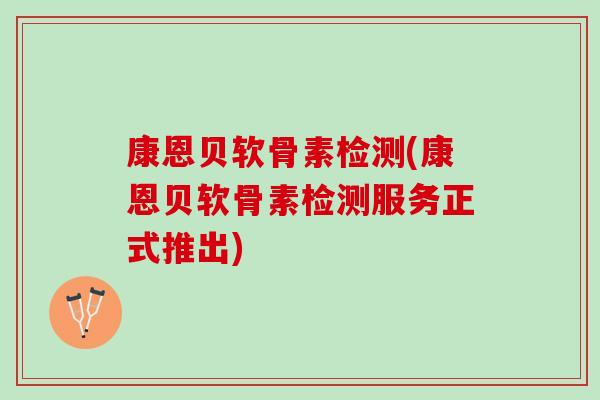 康恩贝软骨素检测(康恩贝软骨素检测服务正式推出)