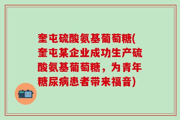 奎屯硫酸氨基葡萄糖(奎屯某企业成功生产硫酸氨基葡萄糖，为青年糖尿病患者带来福音)