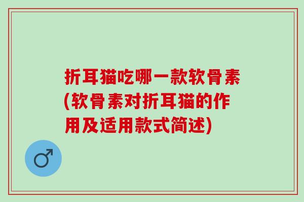 折耳猫吃哪一款软骨素(软骨素对折耳猫的作用及适用款式简述) 折耳猫吃哪一款软骨素(软骨素对折耳猫的作用及适用款式简述)