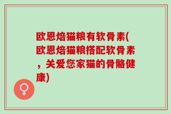 欧恩焙猫粮有软骨素(欧恩焙猫粮搭配软骨素，关爱您家猫的骨骼健康)