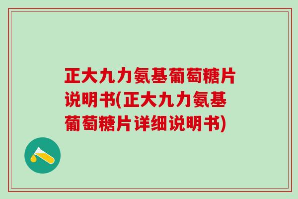 正大九力氨基葡萄糖片说明书(正大九力氨基葡萄糖片详细说明书)