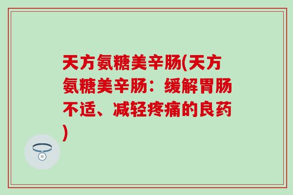 天方氨糖美辛肠(天方氨糖美辛肠：缓解胃肠不适、减轻疼痛的良药)