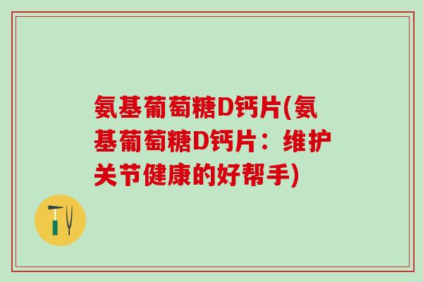 氨基葡萄糖D钙片(氨基葡萄糖D钙片：维护关节健康的好帮手)