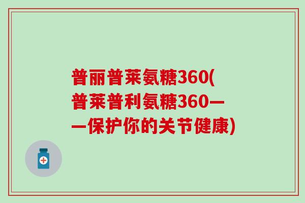 普丽普莱氨糖360(普莱普利氨糖360——保护你的关节健康)