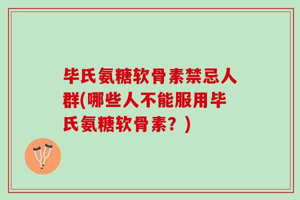 毕氏氨糖软骨素禁忌人群(哪些人不能服用毕氏氨糖软骨素？)