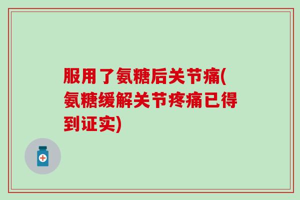 服用了氨糖后关节痛(氨糖缓解关节疼痛已得到证实)