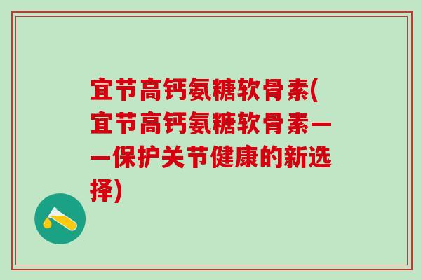 宜节高钙氨糖软骨素(宜节高钙氨糖软骨素——保护关节健康的新选择)