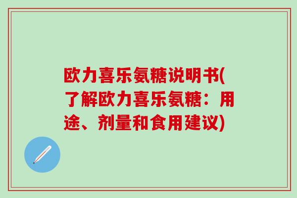 欧力喜乐氨糖说明书(了解欧力喜乐氨糖：用途、剂量和食用建议)
