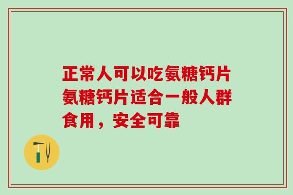 正常人可以吃氨糖钙片氨糖钙片适合一般人群食用，安全可靠