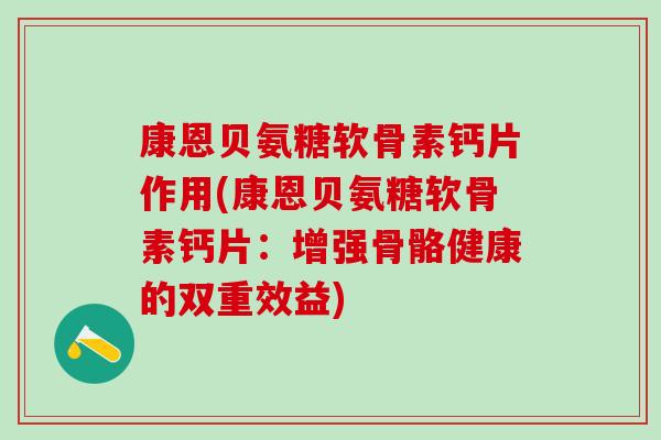 康恩贝氨糖软骨素钙片作用(康恩贝氨糖软骨素钙片：增强骨骼健康的双重效益)