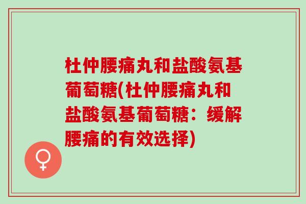 杜仲腰痛丸和盐酸氨基葡萄糖(杜仲腰痛丸和盐酸氨基葡萄糖：缓解腰痛的有效选择)