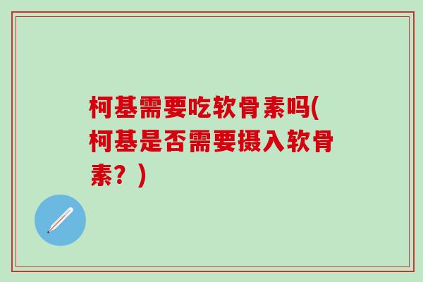 柯基需要吃软骨素吗(柯基是否需要摄入软骨素？)