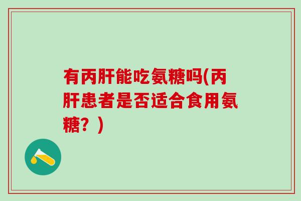 有丙肝能吃氨糖吗(丙肝患者是否适合食用氨糖？)