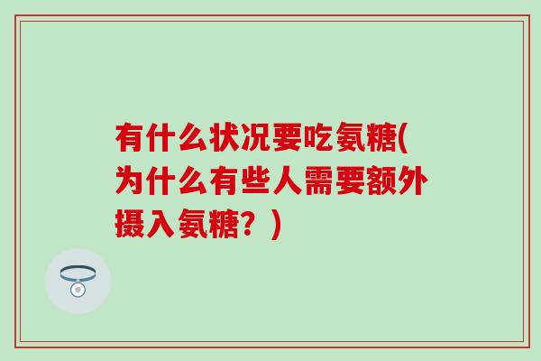 有什么状况要吃氨糖(为什么有些人需要额外摄入氨糖？)