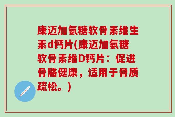 康迈加氨糖软骨素维生素d钙片(康迈加氨糖软骨素维D钙片:促进骨骼健康,适用于。) 康迈加氨糖软骨素维生素d钙片(康迈加氨糖软骨素维D钙片:促进骨骼健康,适用于。)